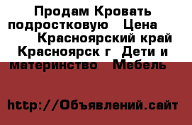 Продам Кровать подростковую › Цена ­ 6 000 - Красноярский край, Красноярск г. Дети и материнство » Мебель   